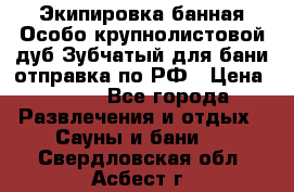 Экипировка банная Особо крупнолистовой дуб Зубчатый для бани отправка по РФ › Цена ­ 100 - Все города Развлечения и отдых » Сауны и бани   . Свердловская обл.,Асбест г.